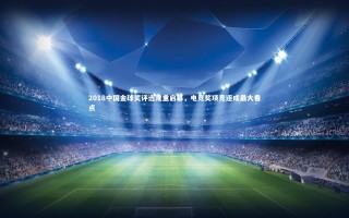 【开云官网】2018中国金球奖评选隆重启幕，电竞奖项竞逐成最大看点