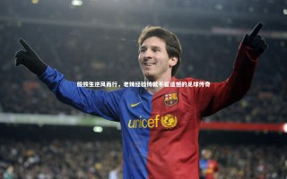 开云体育：殷铁生逆风而行，老辣经验铸就不留遗憾的足球传奇