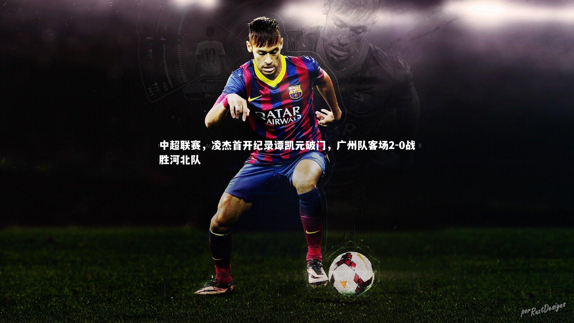 【开云体育下载】中超联赛，凌杰首开纪录谭凯元破门，广州队客场2-0战胜河北队-第2张图片-Kaiyun-开云「中国」官方APP下载_KAIYUN SPORT